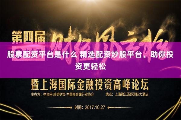 股票配資平臺(tái)是什么 精選配資炒股平臺(tái)，助你投資更輕松