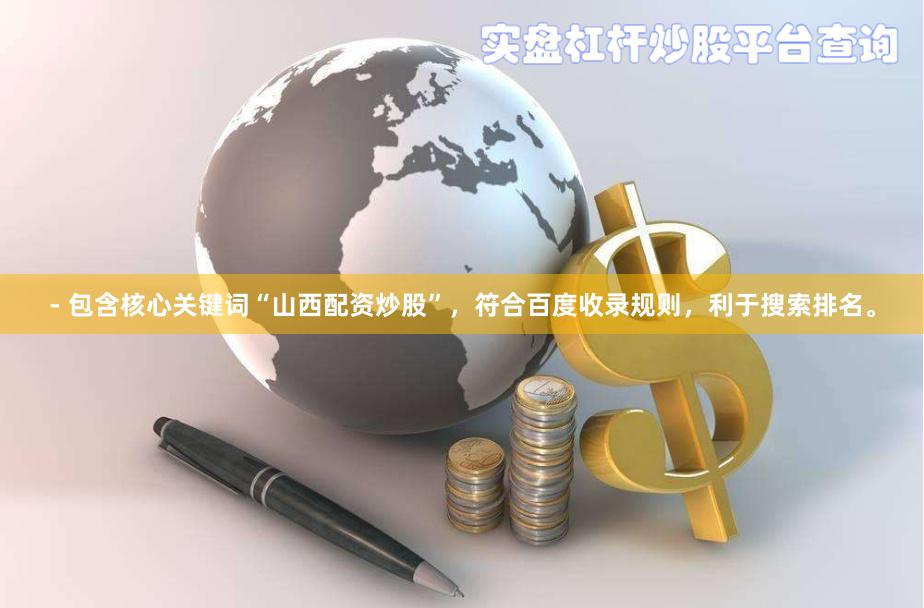 - 包含核心關(guān)鍵詞“山西配資炒股”，符合百度收錄規(guī)則，利于搜索排名。