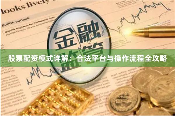 股票配資模式詳解：合法平臺(tái)與操作流程全攻略