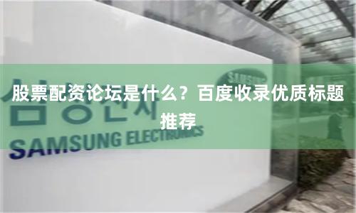 股票配資論壇是什么？百度收錄優(yōu)質(zhì)標(biāo)題推薦
