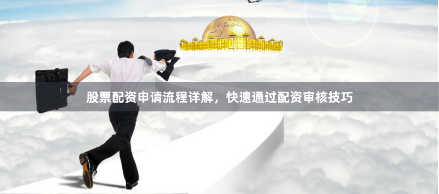 股票配資申請(qǐng)流程詳解，快速通過(guò)配資審核技巧