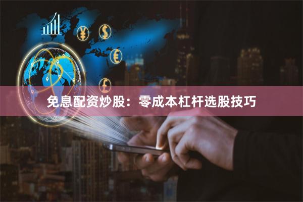 免息配資炒股：零成本杠桿選股技巧