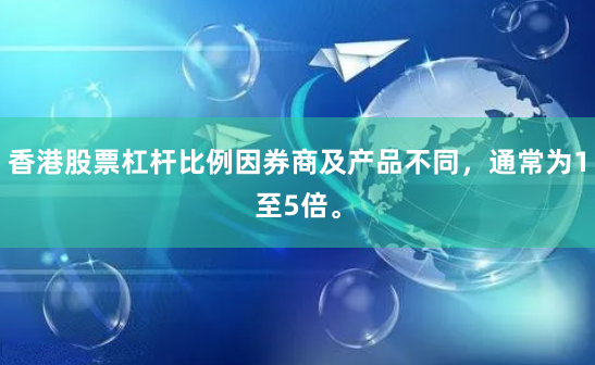 香港股票杠桿比例因券商及產(chǎn)品不同，通常為1至5倍。