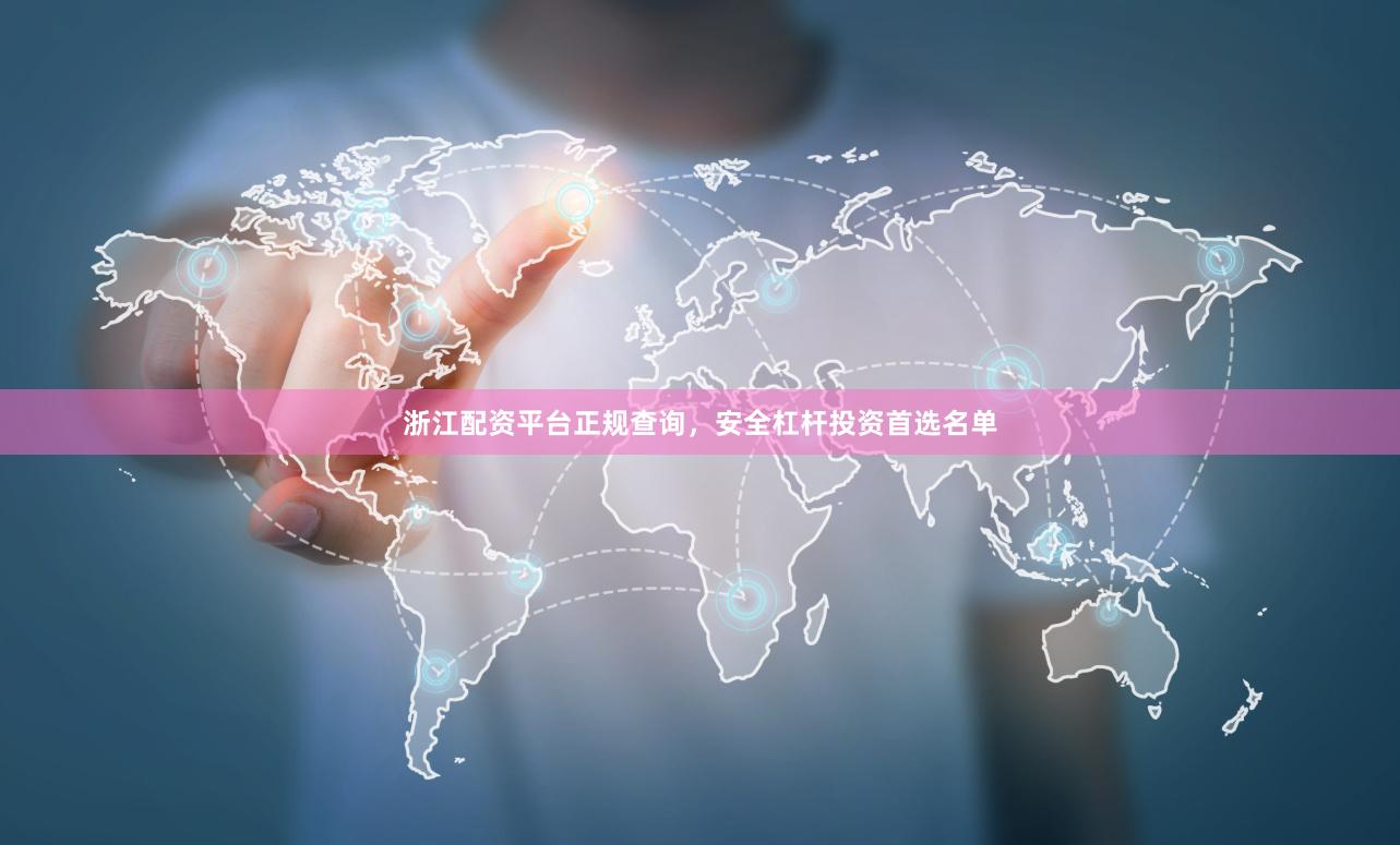 浙江配資平臺(tái)正規(guī)查詢(xún)，安全杠桿投資首選名單