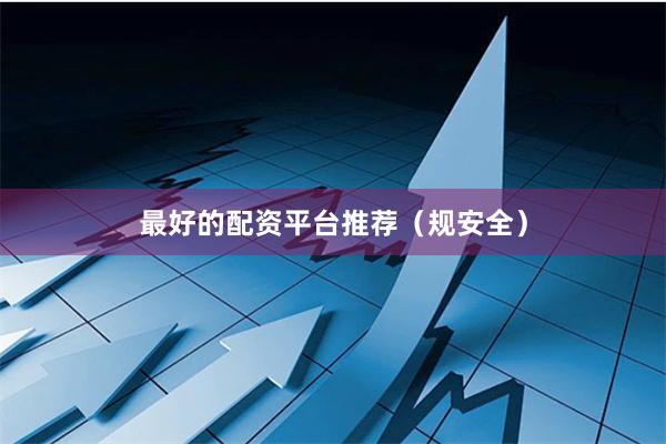 最好的配資平臺(tái)推薦（規(guī)安全）
