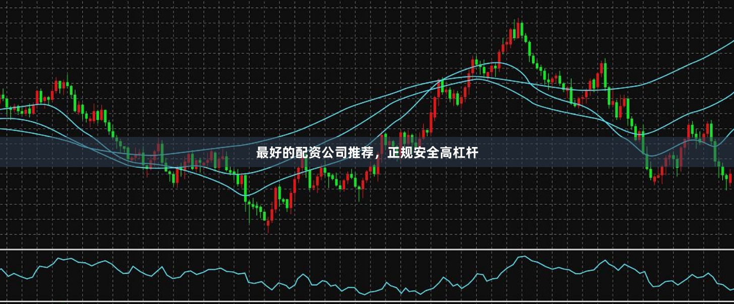 最好的配資公司推薦，正規(guī)安全高杠桿