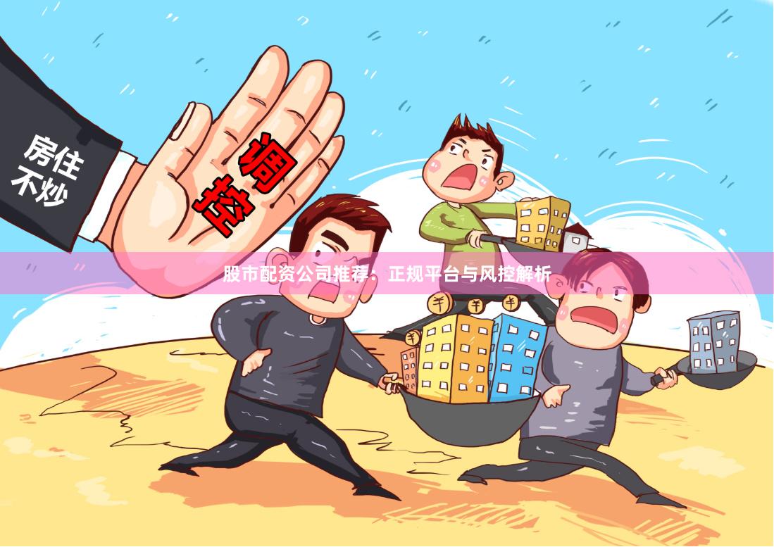 股市配資公司推薦：正規(guī)平臺(tái)與風(fēng)控解析